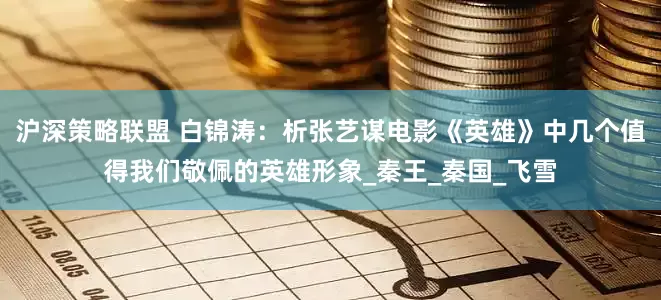 沪深策略联盟 白锦涛：析张艺谋电影《英雄》中几个值得我们敬佩的英雄形象_秦王_秦国_飞雪