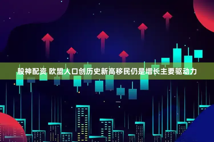 股神配资 欧盟人口创历史新高　移民仍是增长主要驱动力