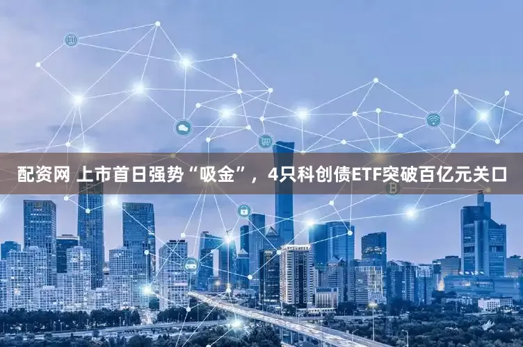 配资网 上市首日强势“吸金”，4只科创债ETF突破百亿元关口