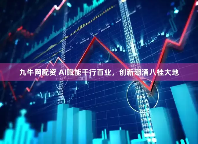 九牛网配资 AI赋能千行百业，创新潮涌八桂大地