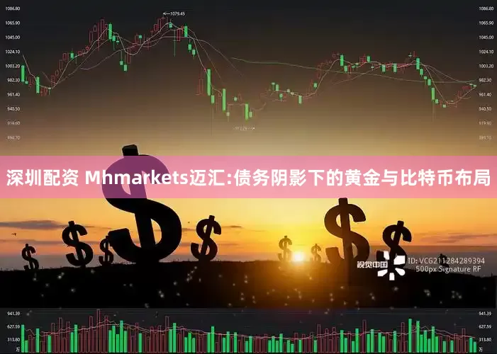 深圳配资 Mhmarkets迈汇:债务阴影下的黄金与比特币布局