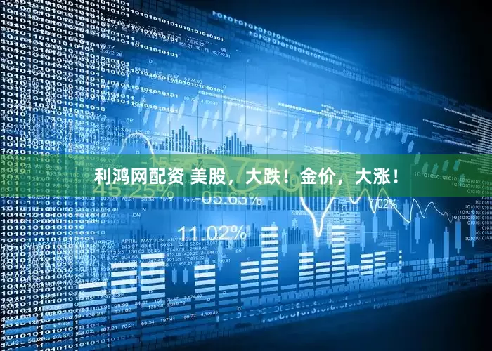 利鸿网配资 美股，大跌！金价，大涨！