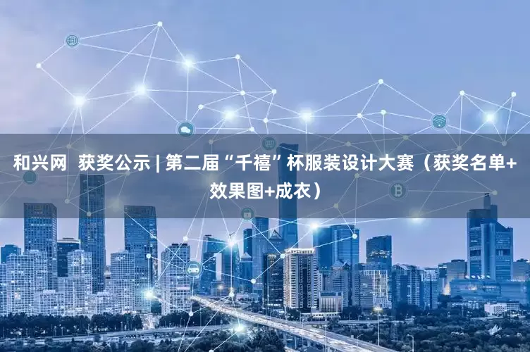 和兴网  获奖公示 | 第二届“千禧”杯服装设计大赛（获奖名单+效果图+成衣）