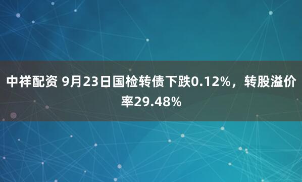 中祥配资 9月23日国检转债下跌0.12%,转股溢价率29.48%