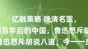 亿融策略 晚清名医，大胆猜测百年后的中国，鲁迅怒斥胡说八道，今一一应验