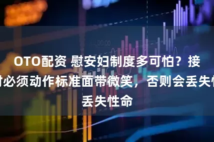 OTO配资 慰安妇制度多可怕?接待时必须动作标准面带微笑,否则会丢失性命