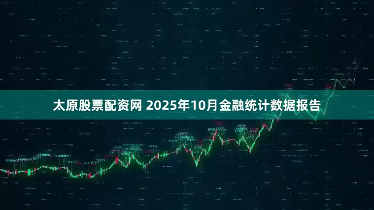 太原股票配资网 2025年10月金融统计数据报告