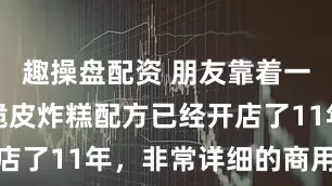 趣操盘配资 朋友靠着一份小小的脆皮炸糕配方已经开店了11年，非常详细的商用技术