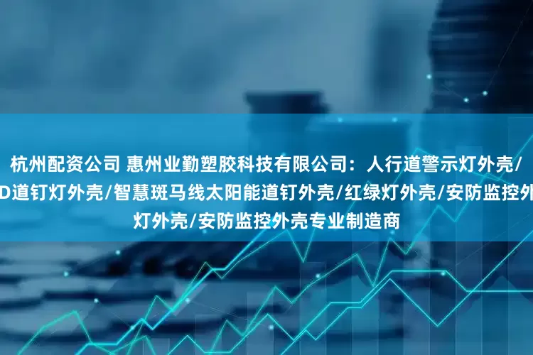 杭州配资公司 惠州业勤塑胶科技有限公司：人行道警示灯外壳/圆形埋嵌入LED道钉灯外壳/智慧斑马线太阳能道钉外壳/红绿灯外壳/安防监控外壳专业制造商