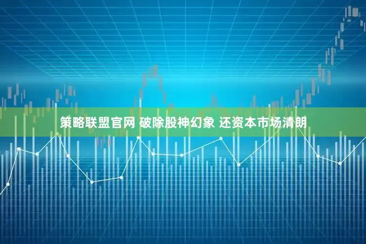 策略联盟官网 破除股神幻象 还资本市场清朗