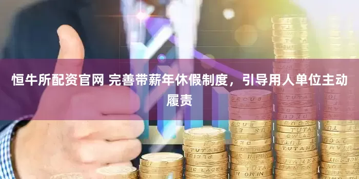 恒牛所配资官网 完善带薪年休假制度，引导用人单位主动履责