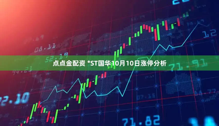 点点金配资 *ST国华10月10日涨停分析