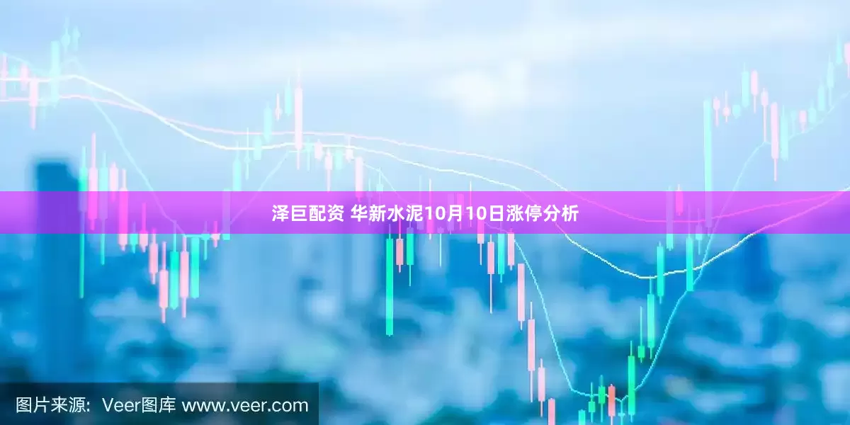 泽巨配资 华新水泥10月10日涨停分析